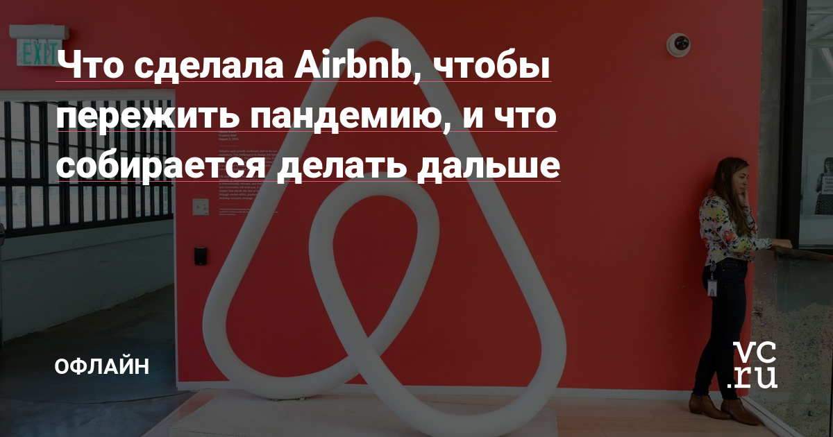 Что сделала Airbnb, чтобы пережить пандемию, и что собирается делать дальше - Офлайн на vc.ru