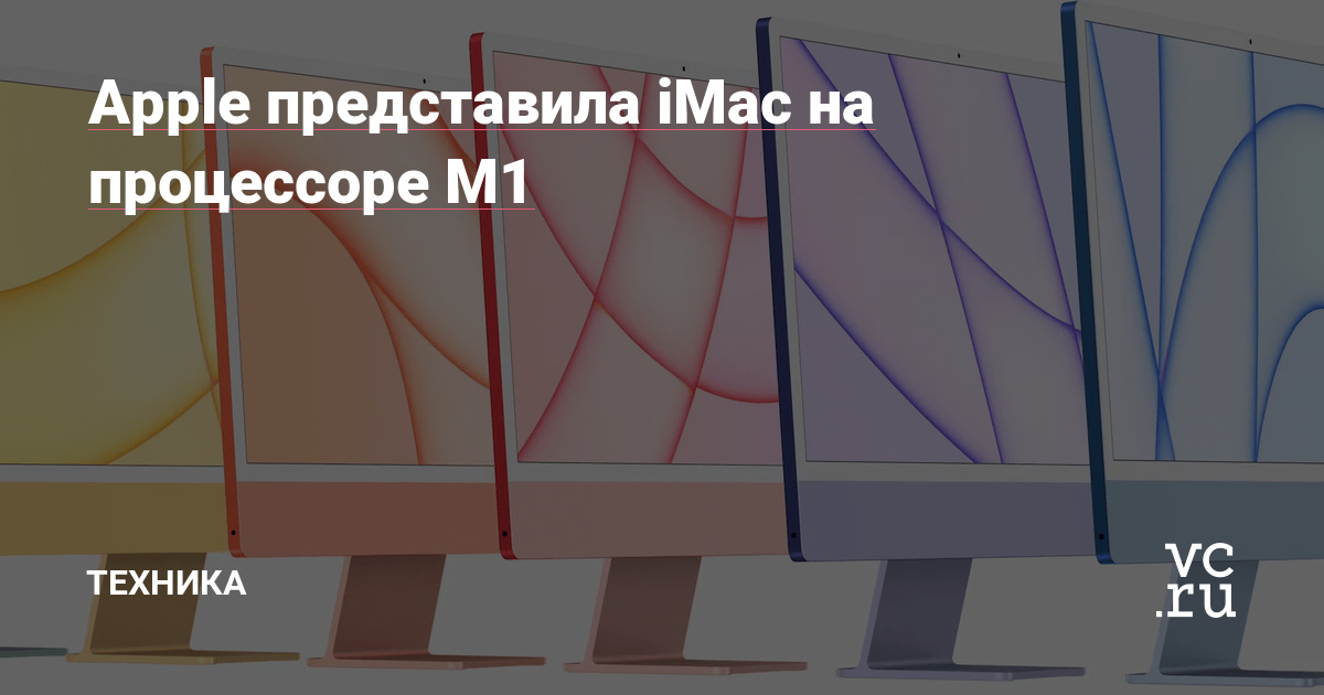Apple представила iMac на процессоре M1 — Техника на vc.ru