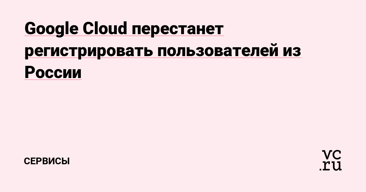 Google Cloud перестанет регистрировать пользователей из России