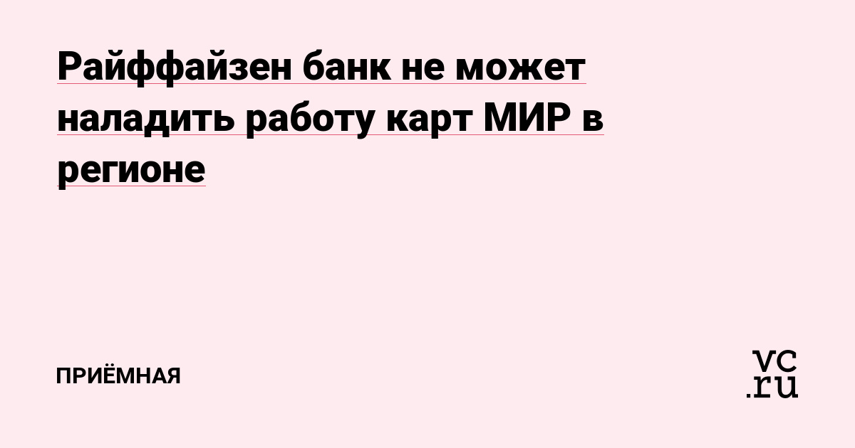 Райффайзен банк не может наладить работу карт МИР в регионе — Приёмная наvc.ru