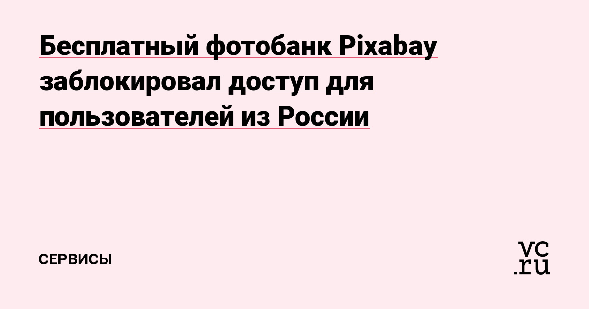 Бесплатный фотобанк Pixabay заблокировал доступ для пользователей из России  — Сервисы на vc.ru
