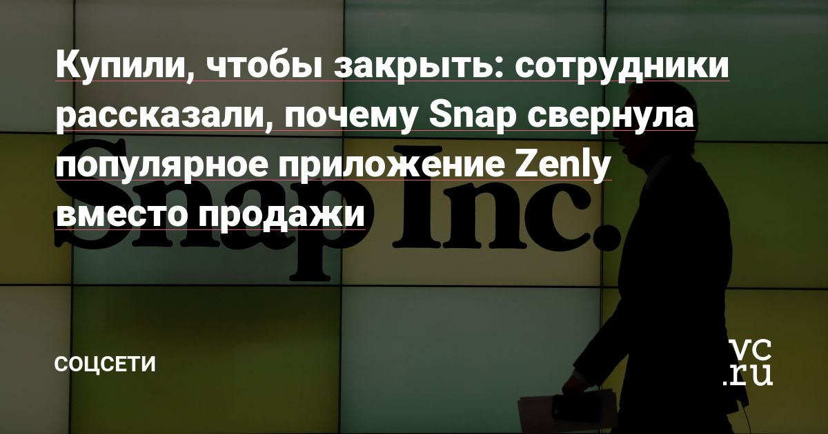 Купили, чтобы закрыть: сотрудники рассказали, почему Snap свернула популярное приложение Zenly вместо продажи