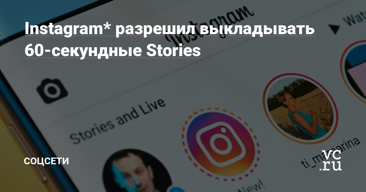 Instagram* разрешил выкладывать 60-секундные Stories