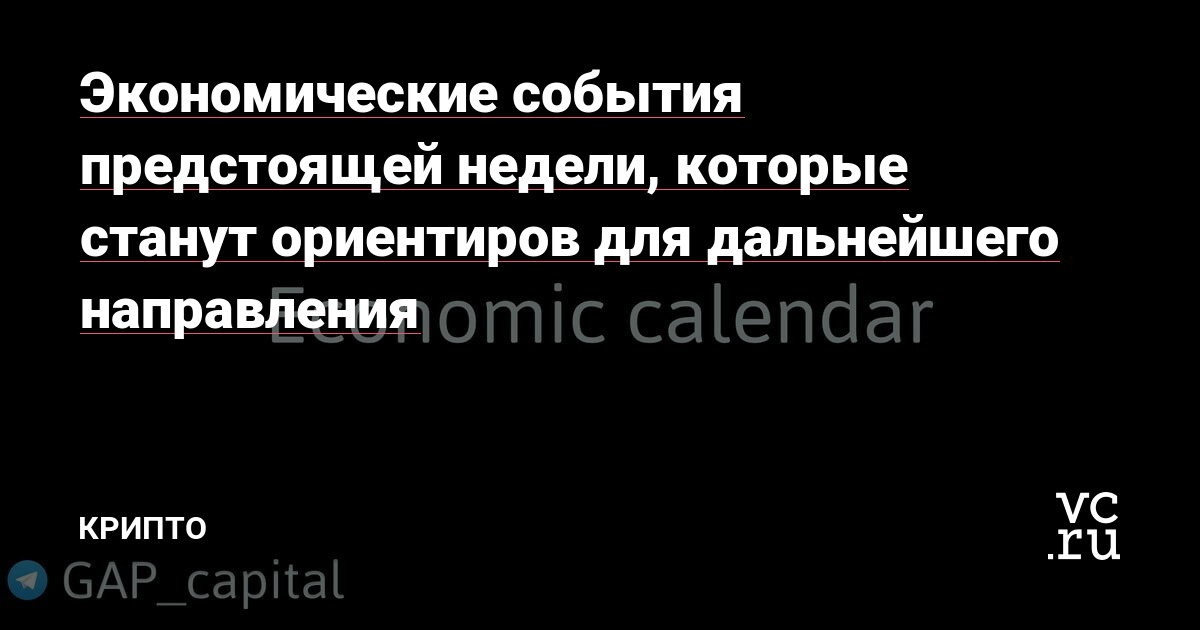 Экономические события предстоящей недели, которые станут ориентиров для  дальнейшего направления — Крипто на vc.ru