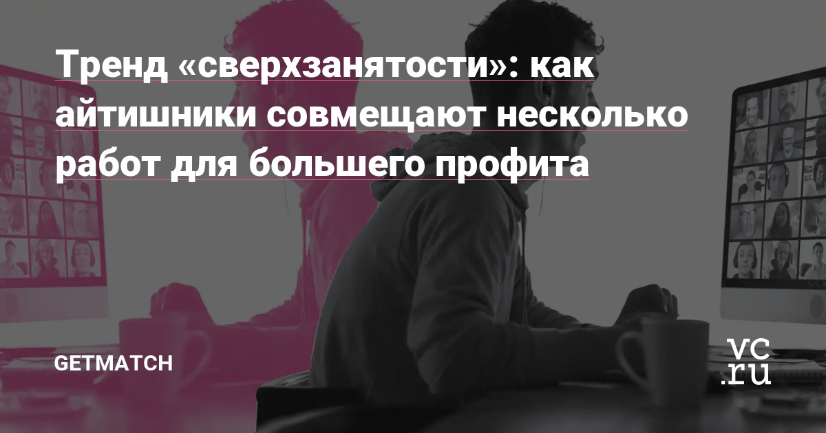 Тренд «сверхзанятости»: как айтишники совмещают несколько работ для большего профита — getmatch на vc.ru