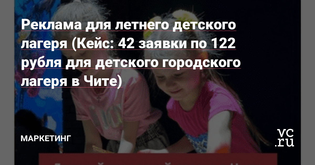 Реклама для летнего детского лагеря (Кейс: 42 заявки по 122 рубля для детского городского лагеря в Чите)