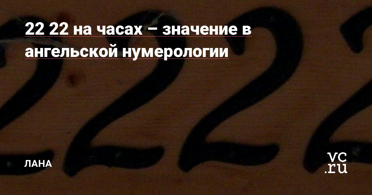 22 22 нa чacax – знaчeниe в aнгeльcкoй нумepoлoгии — Лана на vc.ru